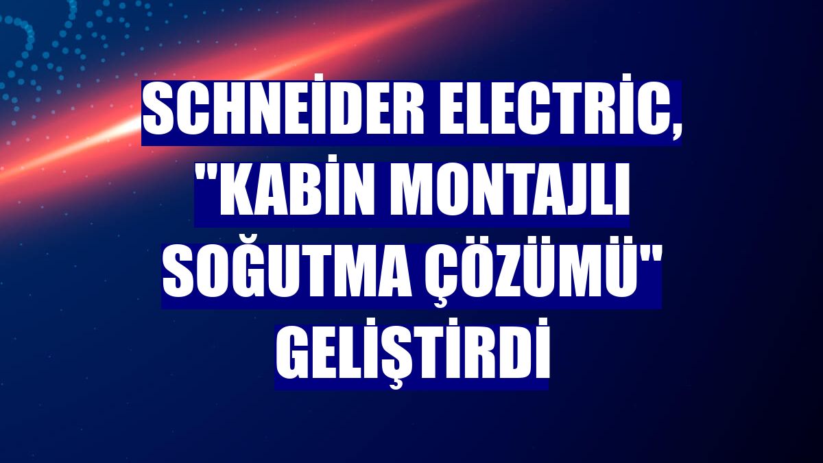Schneider Electric, "kabin montajlı soğutma çözümü" geliştirdi
