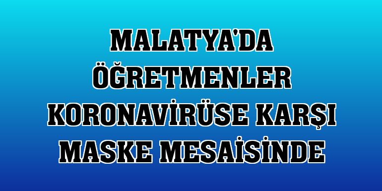 Malatya'da öğretmenler koronavirüse karşı maske mesaisinde