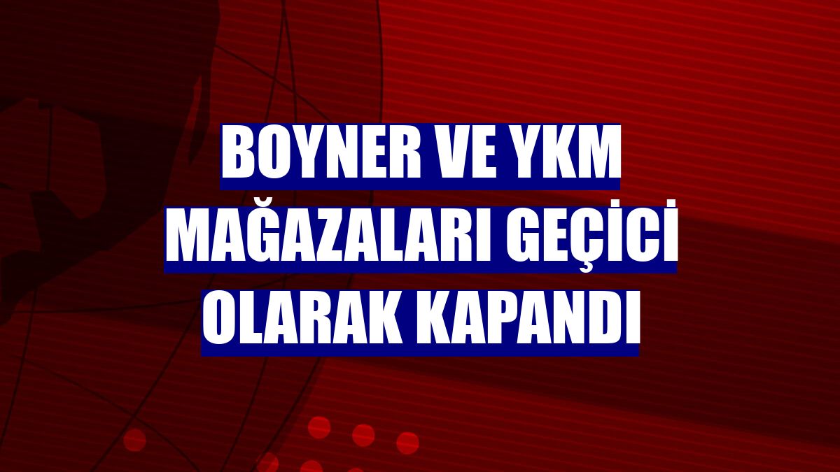 Boyner ve YKM mağazaları geçici olarak kapandı