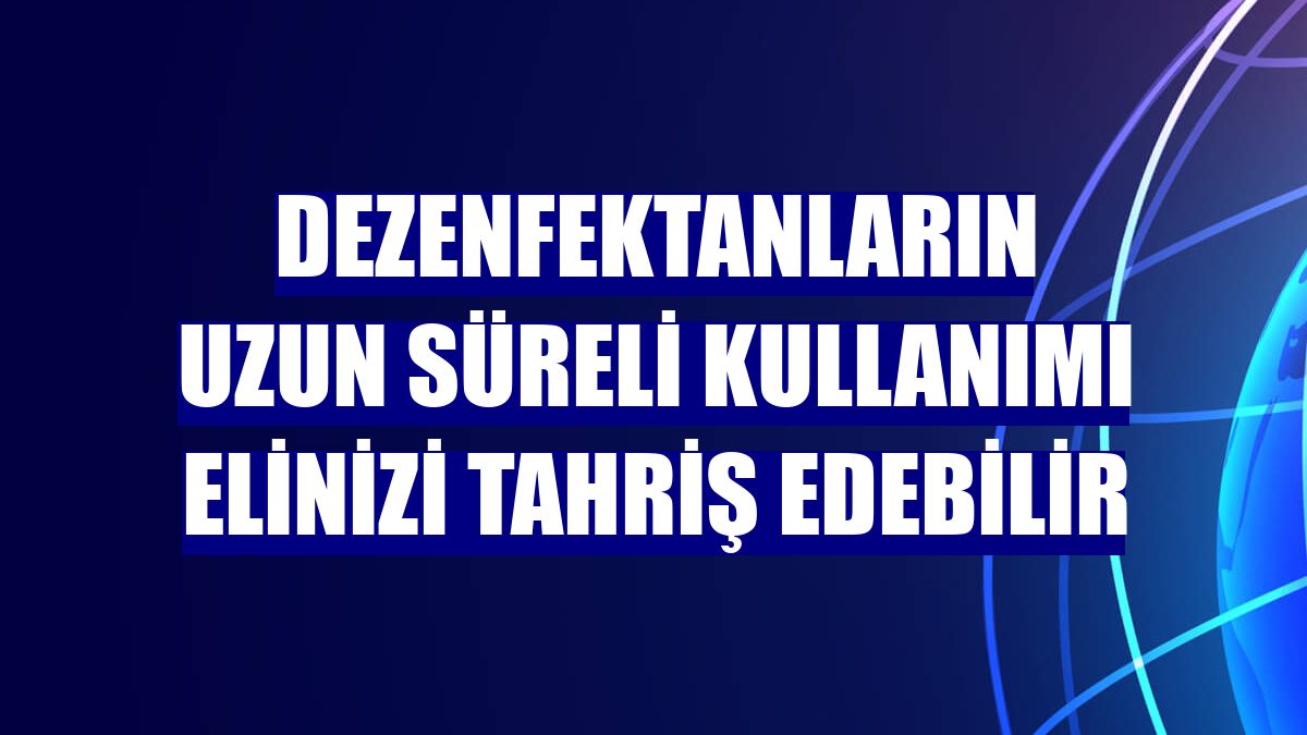 Dezenfektanların uzun süreli kullanımı elinizi tahriş edebilir