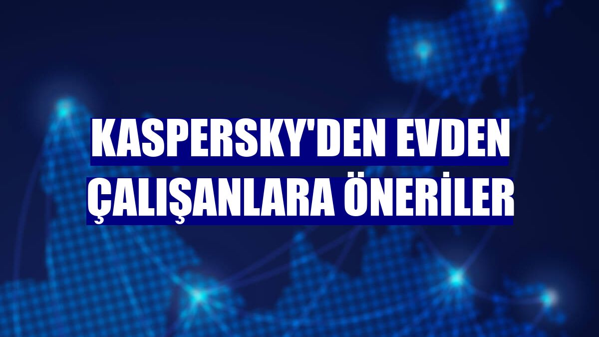 Kaspersky'den evden çalışanlara öneriler