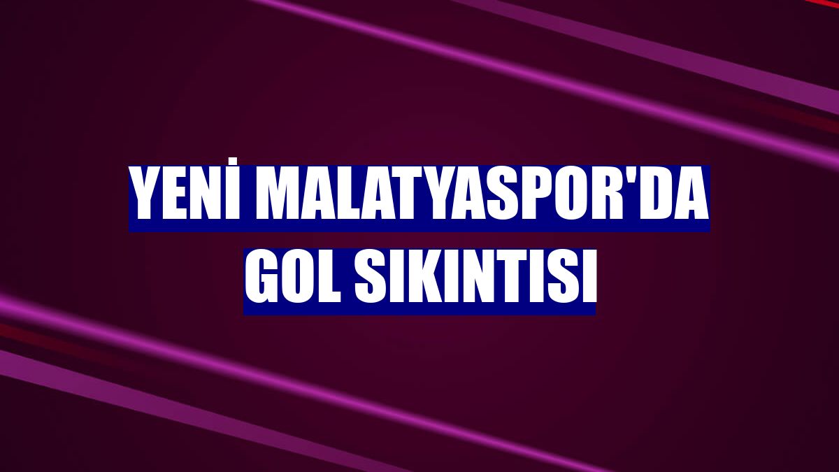 Yeni Malatyaspor'da gol sıkıntısı
