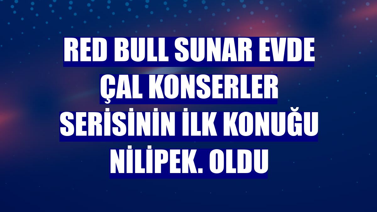 Red Bull Sunar Evde Çal konserler serisinin ilk konuğu Nilipek. oldu