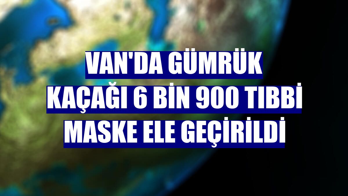 Van'da gümrük kaçağı 6 bin 900 tıbbi maske ele geçirildi