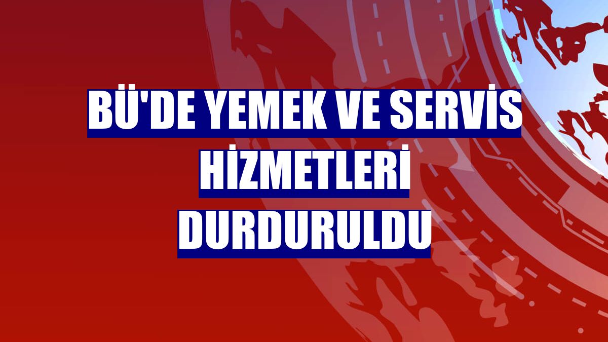 BÜ'de yemek ve servis hizmetleri durduruldu