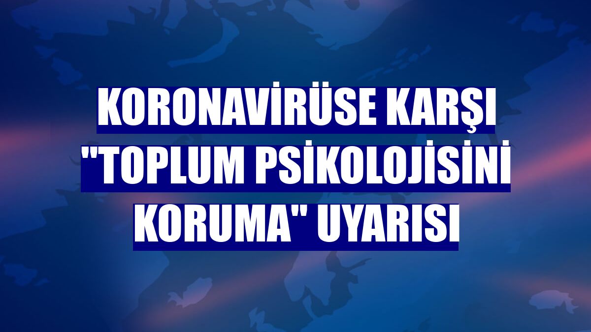 Koronavirüse karşı "toplum psikolojisini koruma" uyarısı