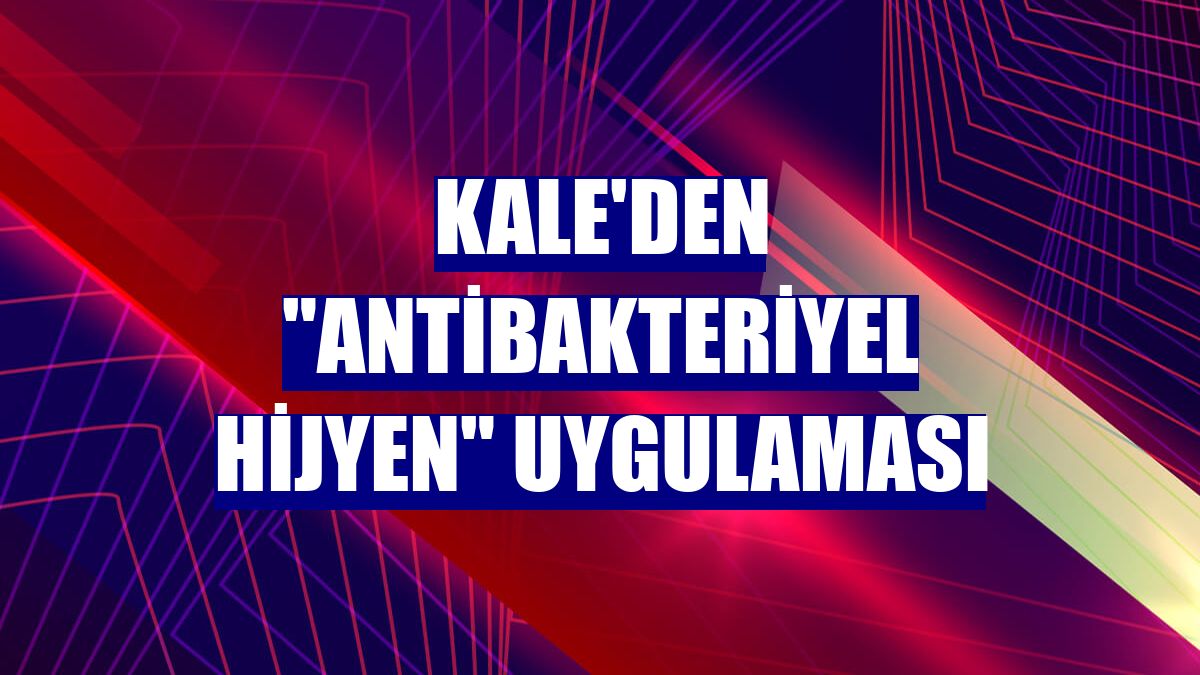 Kale'den "Antibakteriyel Hijyen" uygulaması