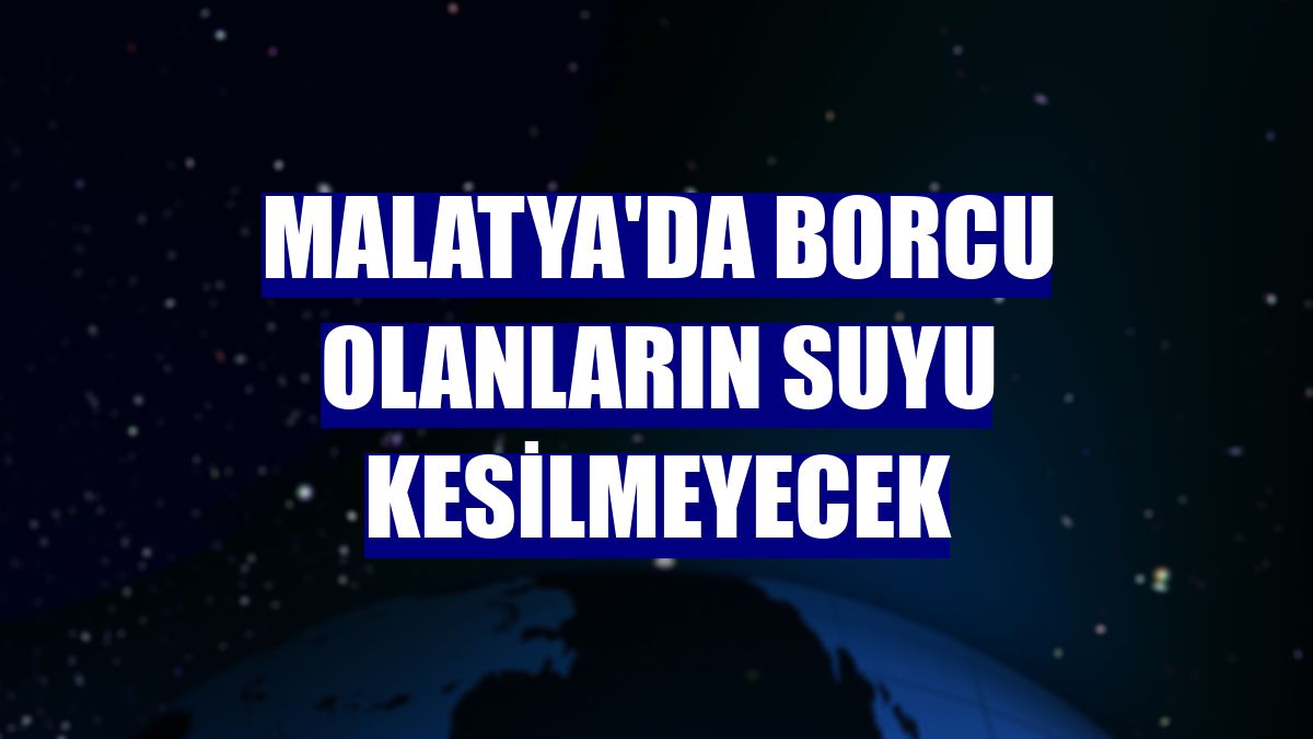 Malatya'da borcu olanların suyu kesilmeyecek
