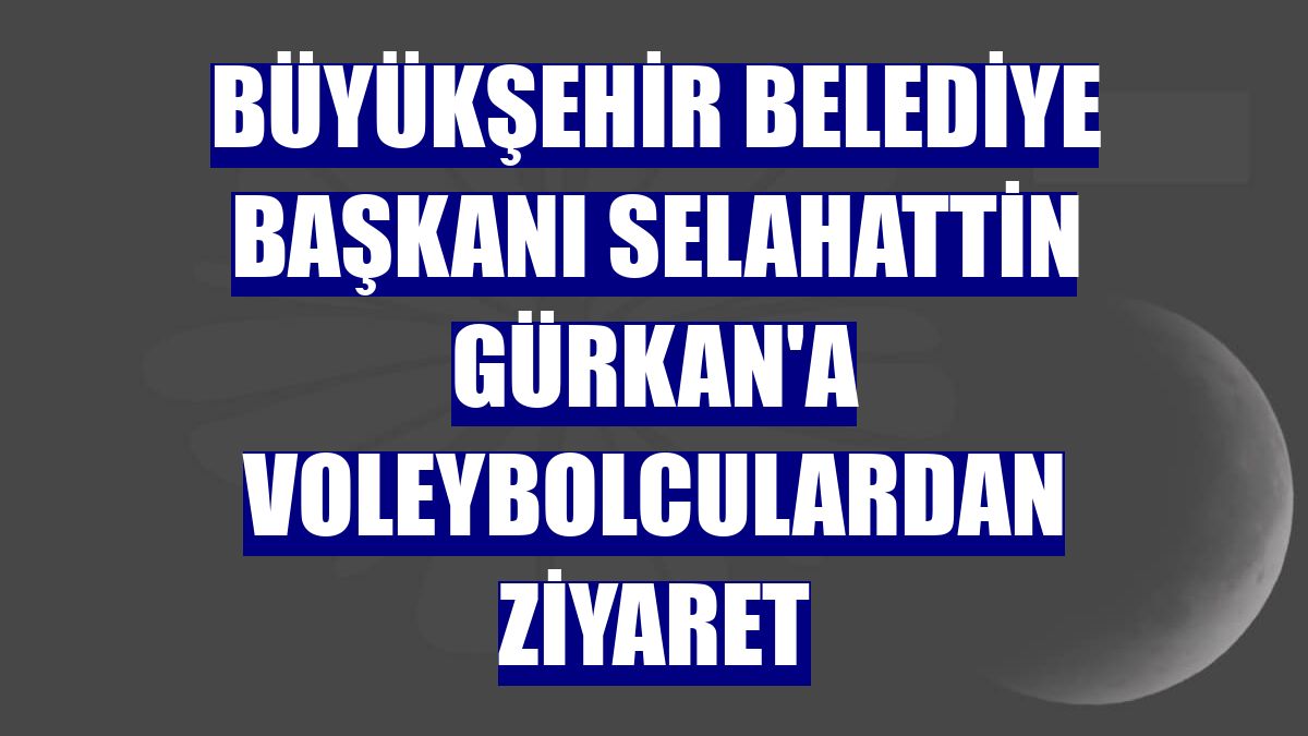 Büyükşehir Belediye Başkanı Selahattin Gürkan'a voleybolculardan ziyaret