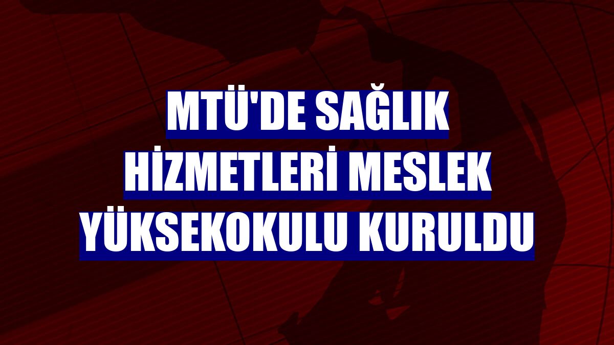 MTÜ'de Sağlık Hizmetleri Meslek Yüksekokulu kuruldu