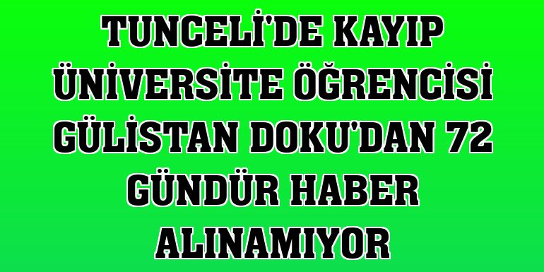 Tunceli'de kayıp üniversite öğrencisi Gülistan Doku'dan 72 gündür haber alınamıyor