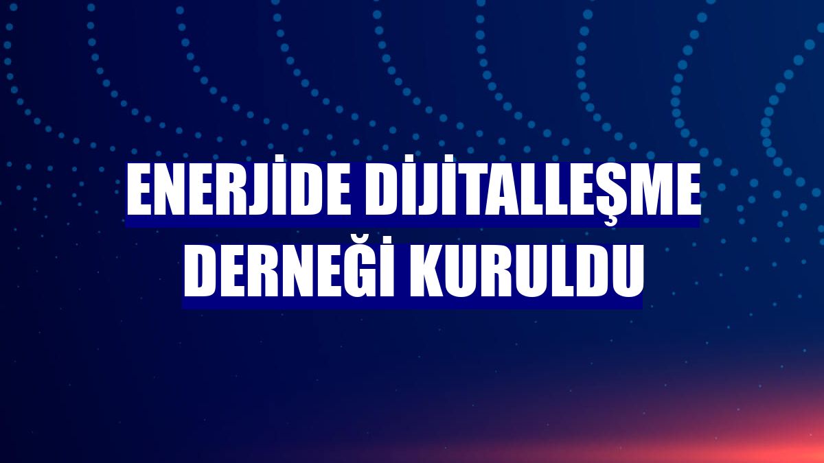 Enerjide Dijitalleşme Derneği kuruldu