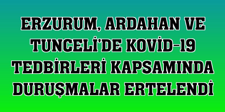 Erzurum, Ardahan ve Tunceli'de Kovid-19 tedbirleri kapsamında duruşmalar ertelendi
