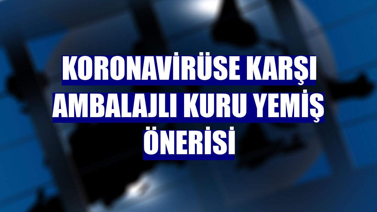 Koronavirüse karşı ambalajlı kuru yemiş önerisi