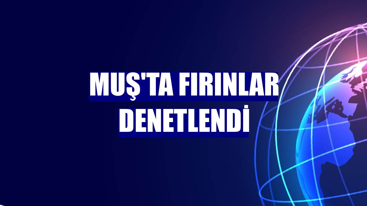 Muş'ta fırınlar denetlendi