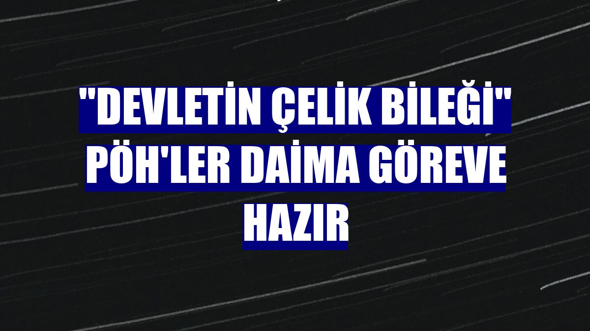"Devletin çelik bileği" PÖH'ler daima göreve hazır