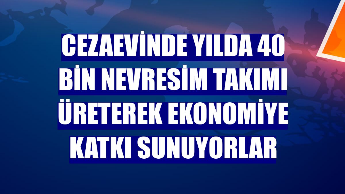 Cezaevinde yılda 40 bin nevresim takımı üreterek ekonomiye katkı sunuyorlar