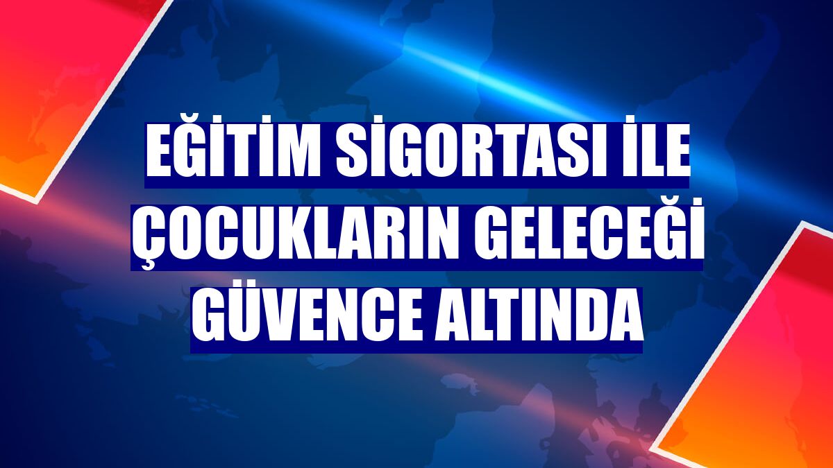 Eğitim sigortası ile çocukların geleceği güvence altında