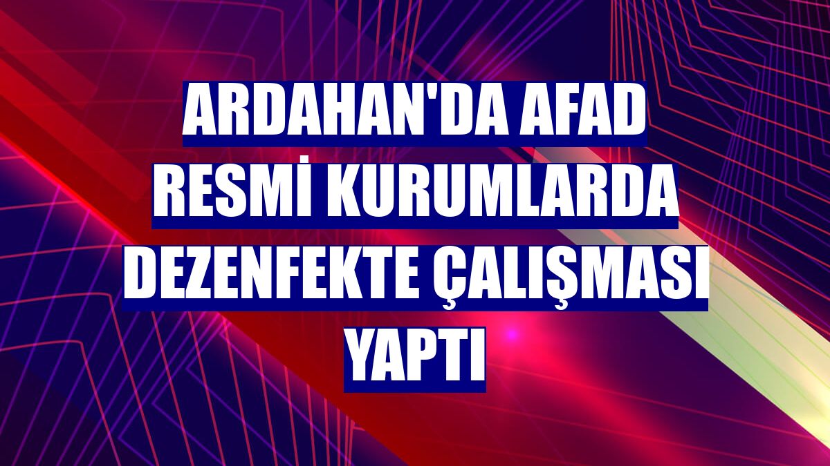 Ardahan'da AFAD resmi kurumlarda dezenfekte çalışması yaptı