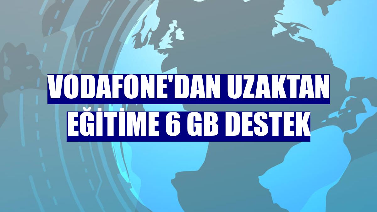Vodafone'dan uzaktan eğitime 6 GB destek