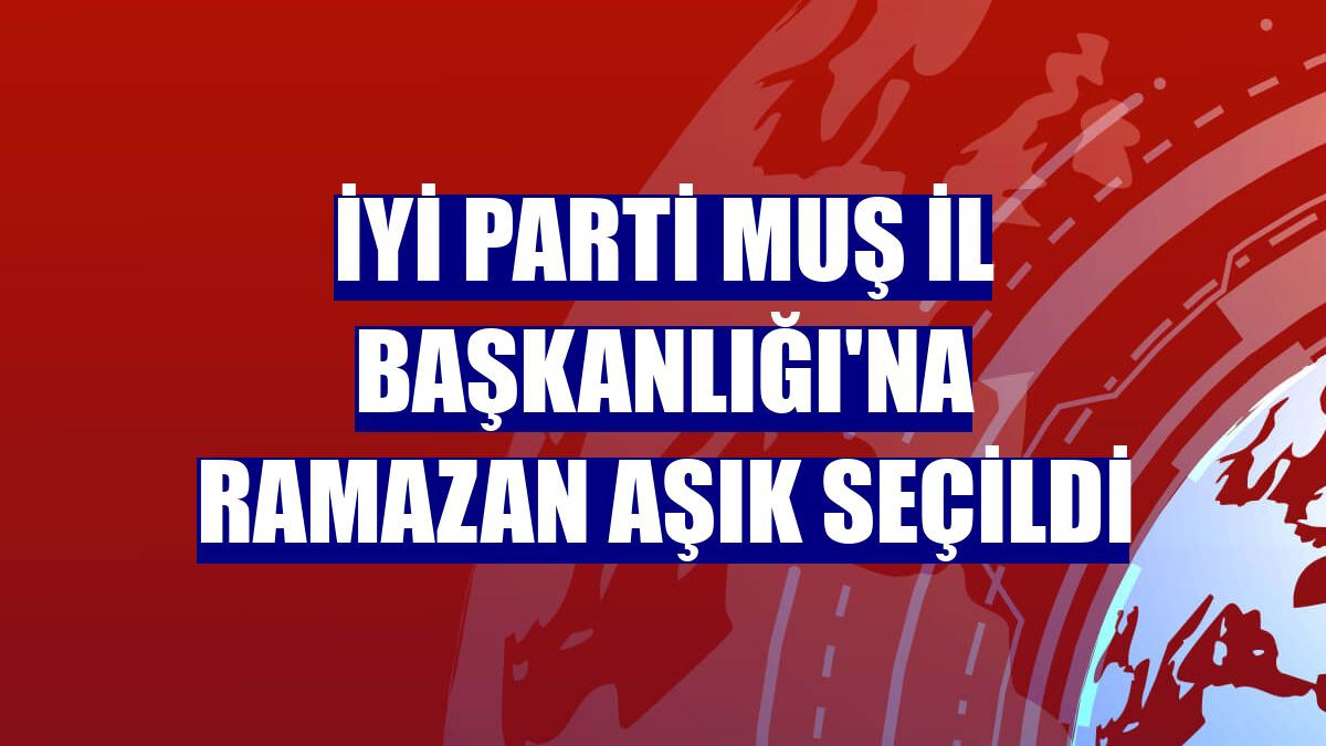 İYİ Parti Muş İl Başkanlığı'na Ramazan Aşık seçildi