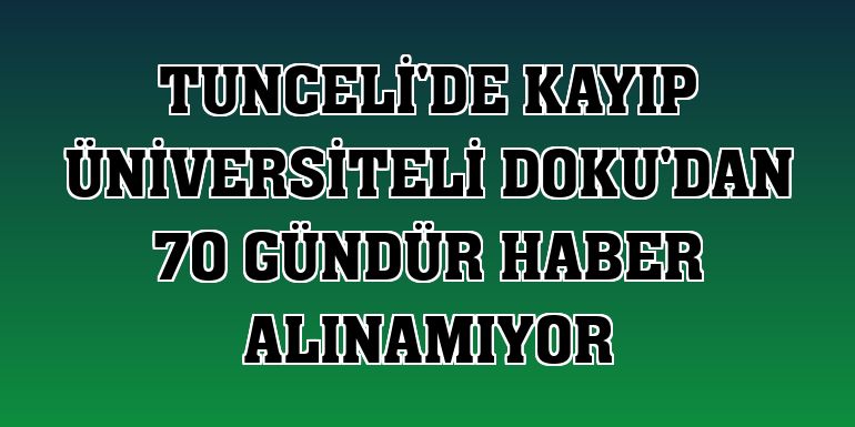 Tunceli'de kayıp üniversiteli Doku'dan 70 gündür haber alınamıyor