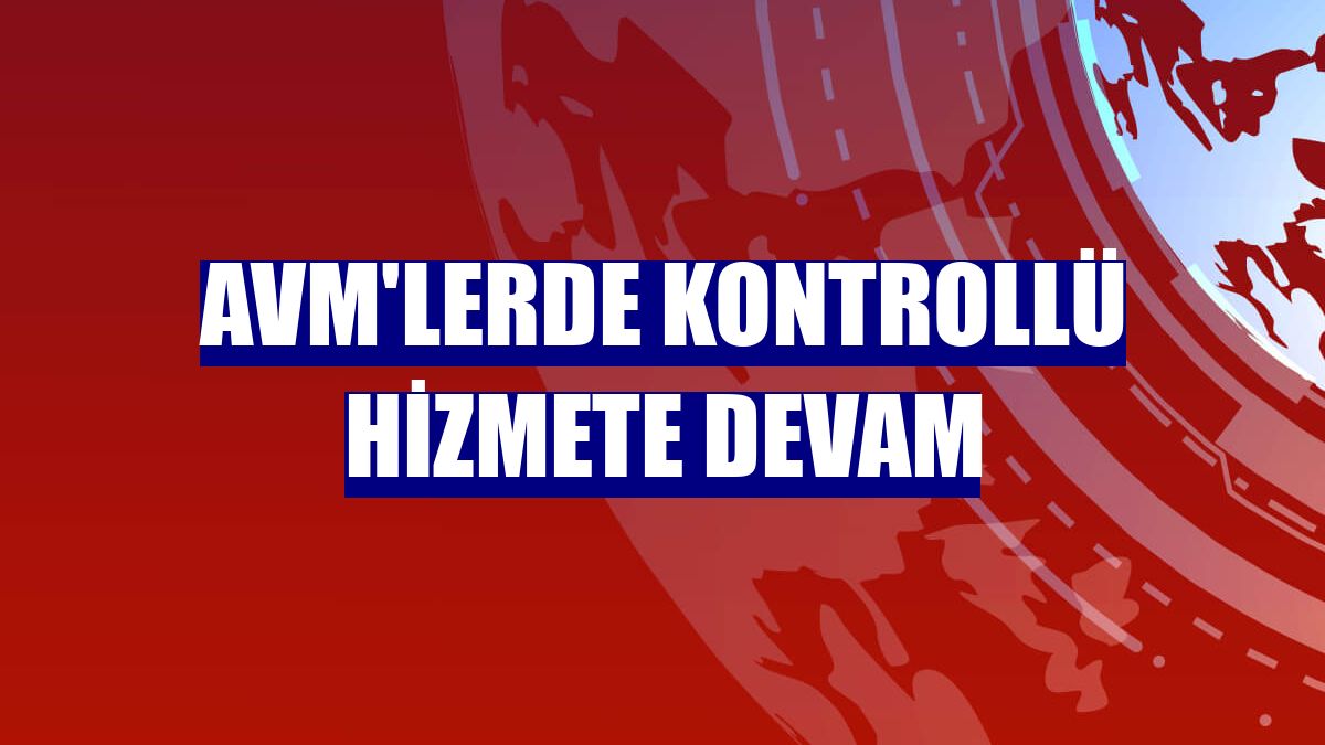 AVM'lerde kontrollü hizmete devam