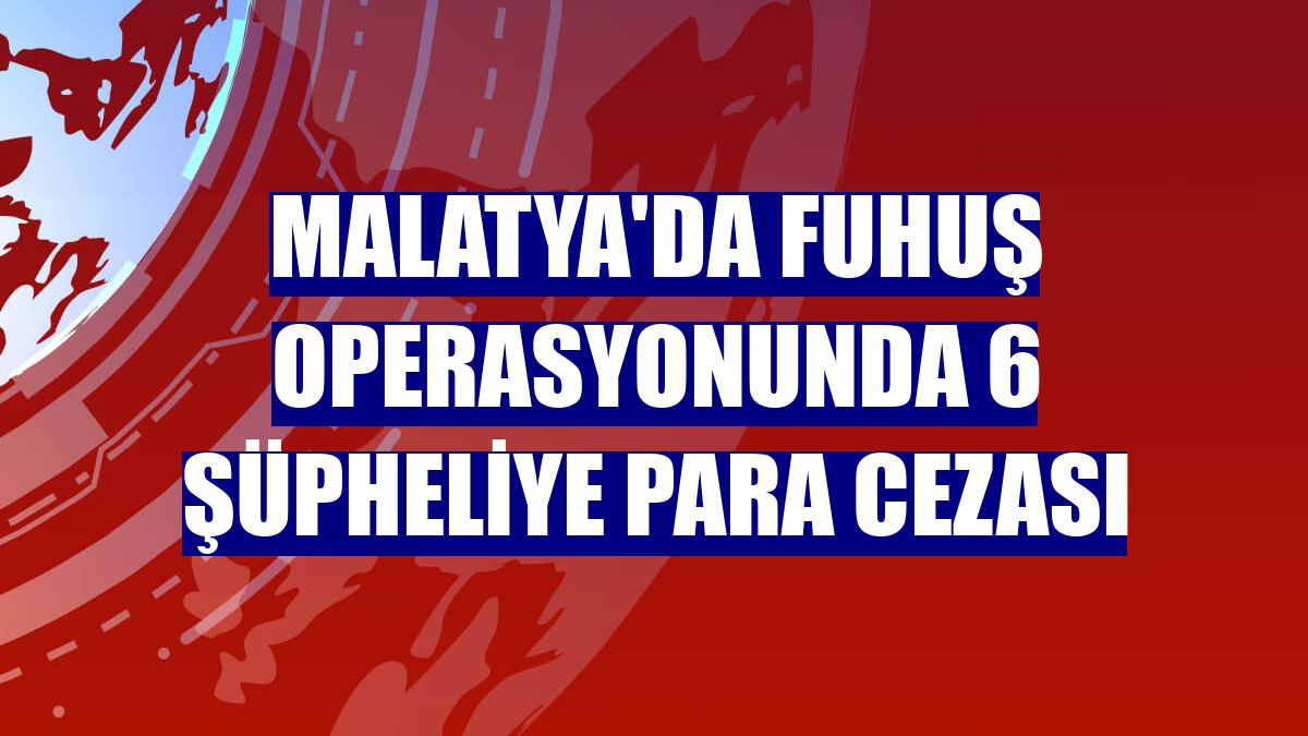 Malatya'da fuhuş operasyonunda 6 şüpheliye para cezası