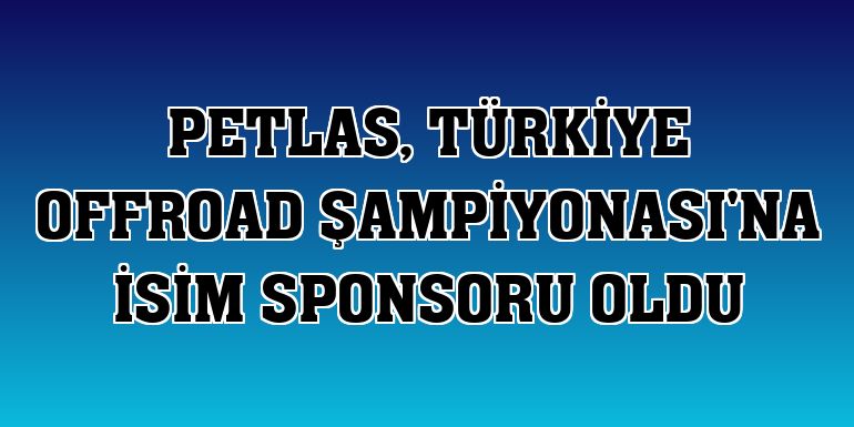 Petlas, Türkiye Offroad Şampiyonası'na isim sponsoru oldu