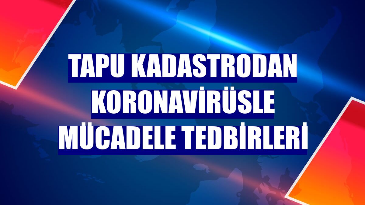 Tapu Kadastrodan koronavirüsle mücadele tedbirleri