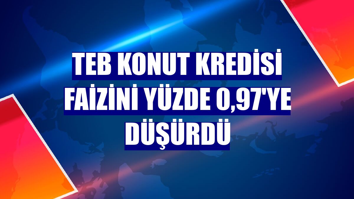 TEB Konut Kredisi faizini yüzde 0,97'ye düşürdü