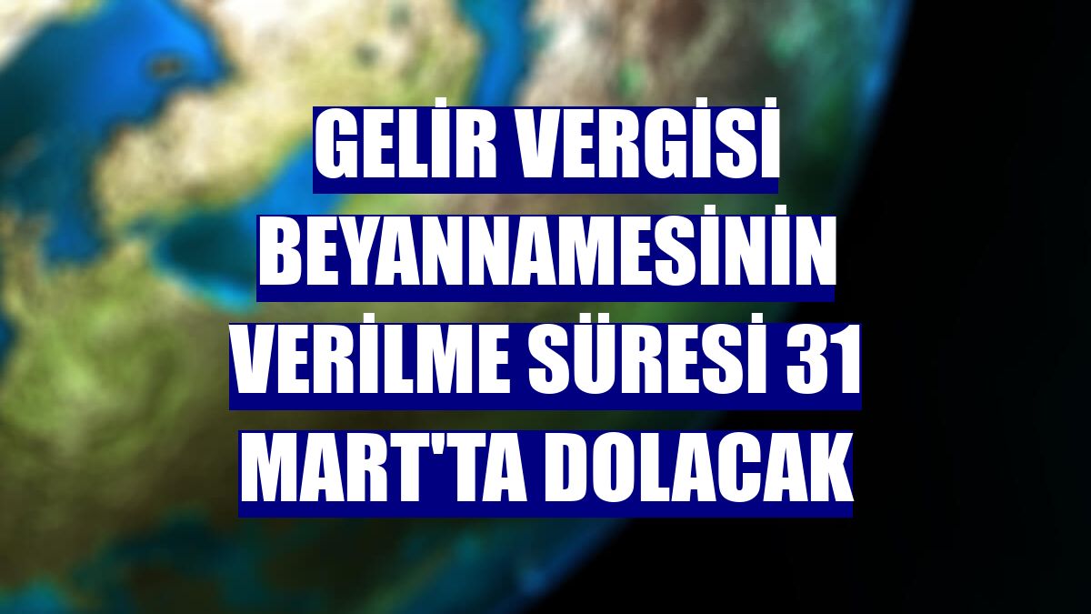 Gelir vergisi beyannamesinin verilme süresi 31 Mart'ta dolacak