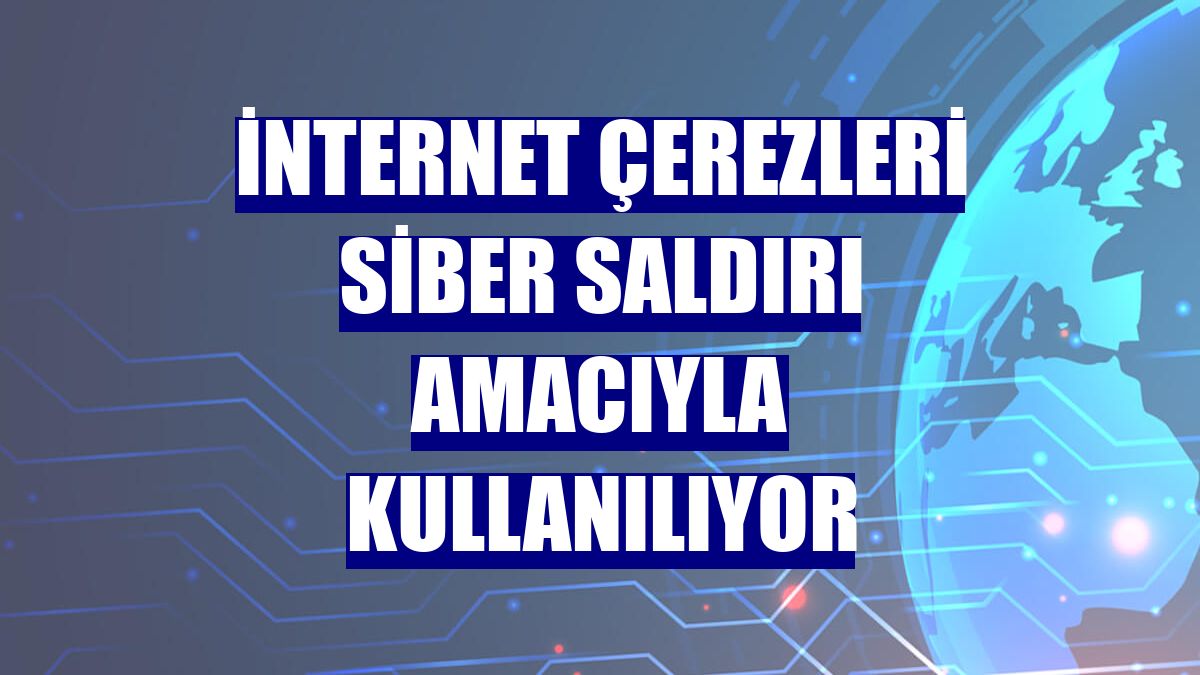 İnternet çerezleri siber saldırı amacıyla kullanılıyor