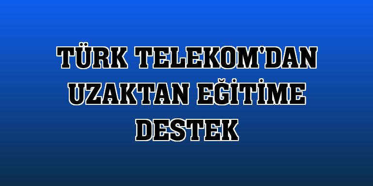 Türk Telekom'dan uzaktan eğitime destek