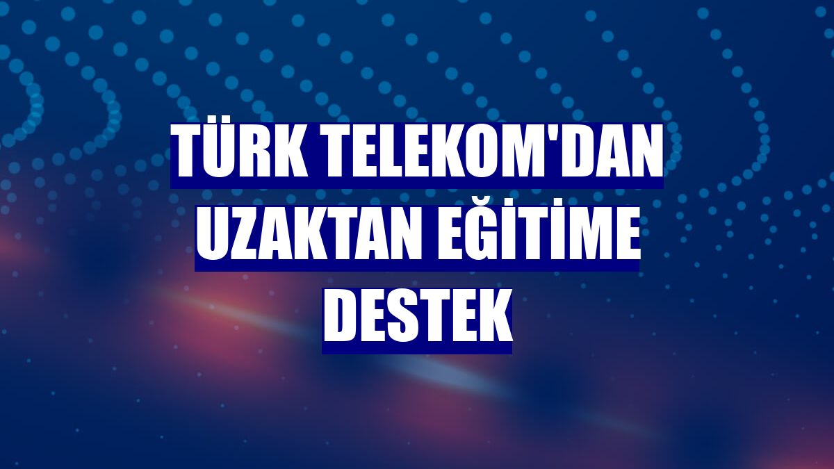 Türk Telekom'dan uzaktan eğitime destek