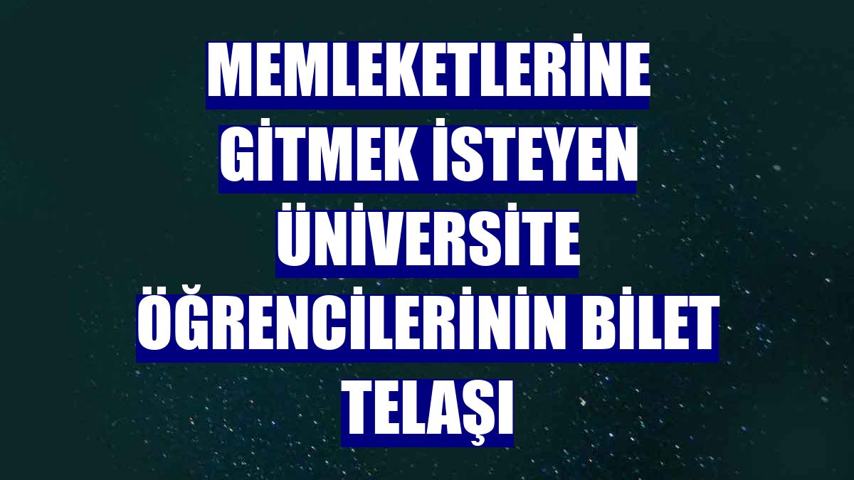 Memleketlerine gitmek isteyen üniversite öğrencilerinin bilet telaşı