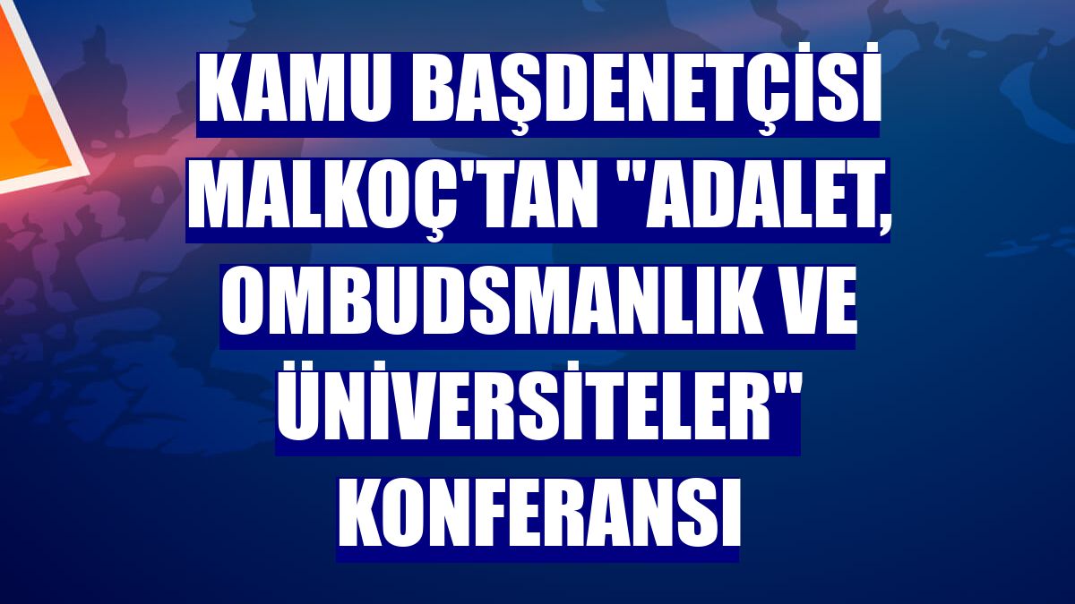 Kamu Başdenetçisi Malkoç'tan "Adalet, Ombudsmanlık ve Üniversiteler" konferansı
