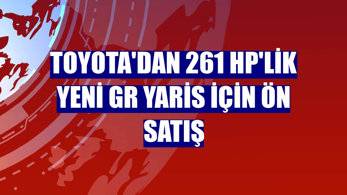 Toyota'dan 261 hp'lik yeni GR Yaris için ön satış