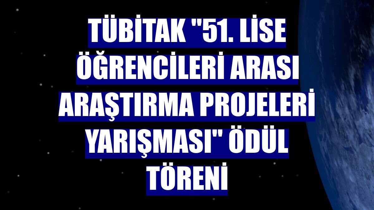 TÜBİTAK "51. Lise Öğrencileri Arası Araştırma Projeleri Yarışması" ödül töreni