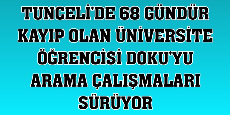 Tunceli'de 68 gündür kayıp olan üniversite öğrencisi Doku'yu arama çalışmaları sürüyor