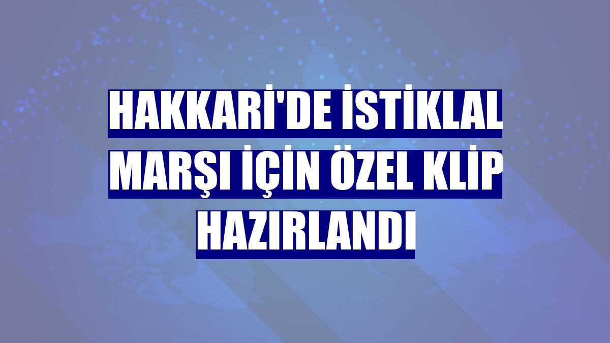 Hakkari'de İstiklal Marşı için özel klip hazırlandı