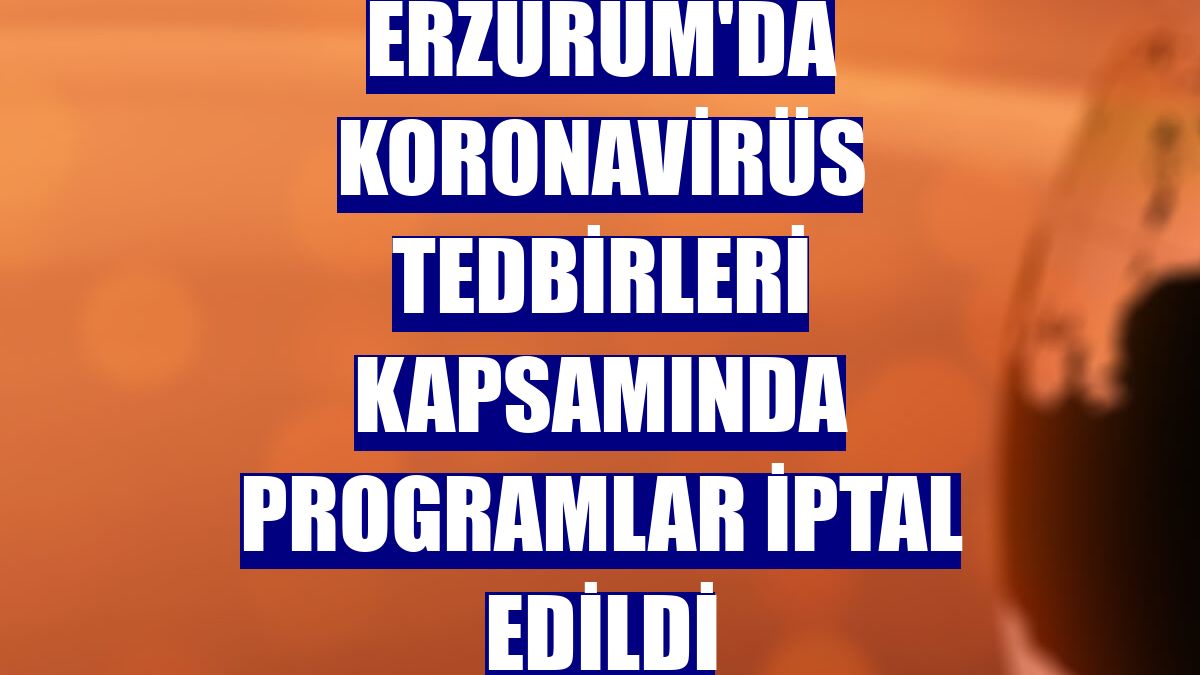 Erzurum'da koronavirüs tedbirleri kapsamında programlar iptal edildi