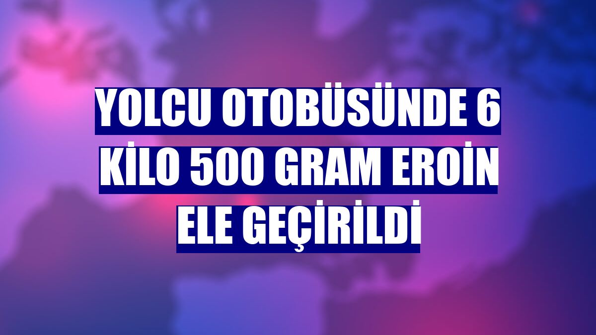 Yolcu otobüsünde 6 kilo 500 gram eroin ele geçirildi