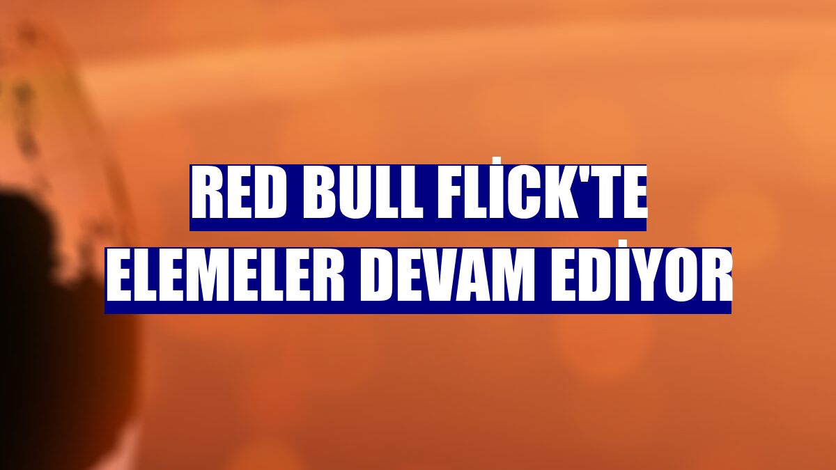Red Bull Flick'te elemeler devam ediyor