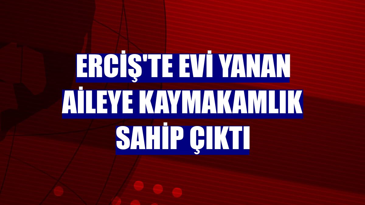 Erciş'te evi yanan aileye kaymakamlık sahip çıktı