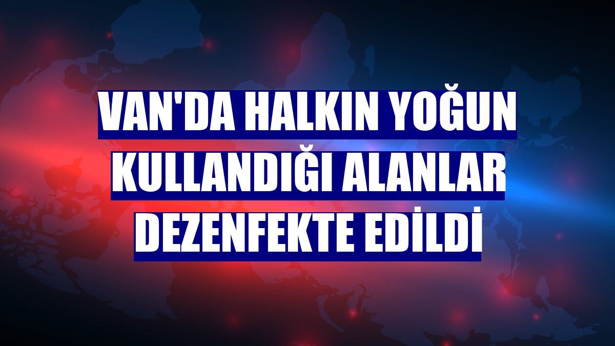 Van'da halkın yoğun kullandığı alanlar dezenfekte edildi