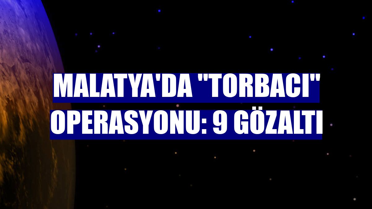 Malatya'da "torbacı" operasyonu: 9 gözaltı