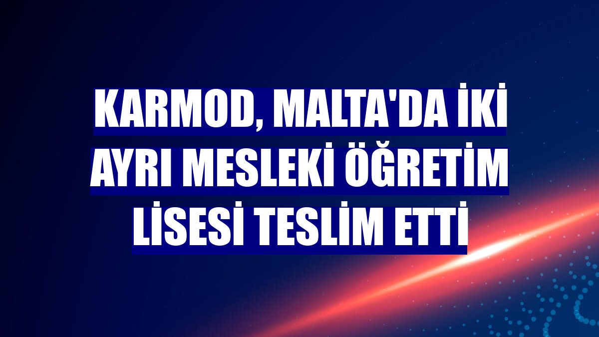 Karmod, Malta'da iki ayrı mesleki öğretim lisesi teslim etti