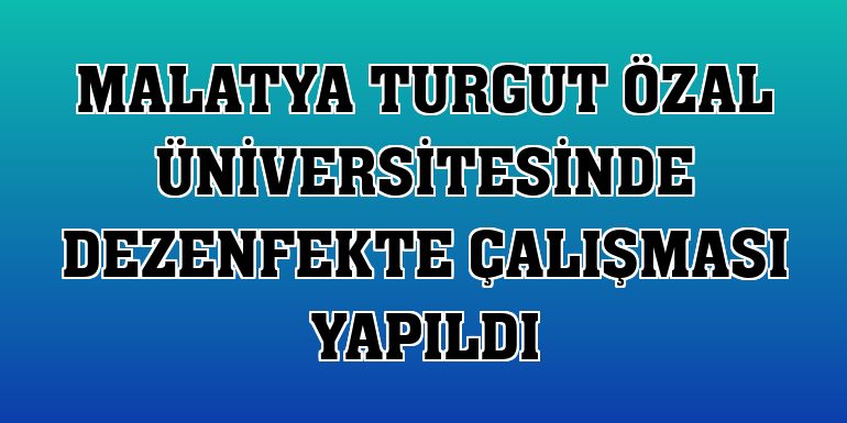 Malatya Turgut Özal Üniversitesinde dezenfekte çalışması yapıldı