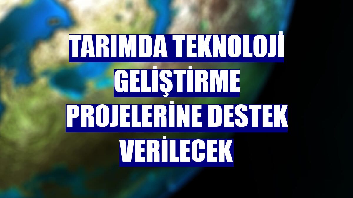 Tarımda teknoloji geliştirme projelerine destek verilecek